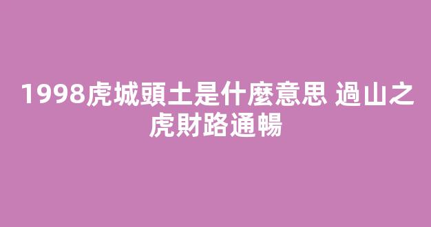 1998虎城頭土是什麼意思 過山之虎財路通暢
